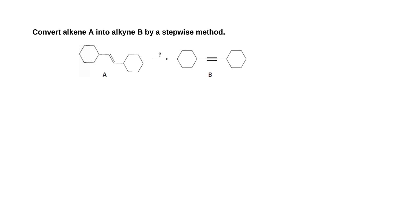 Convert alkene A into alkyne B by a stepwise method.
A
B
