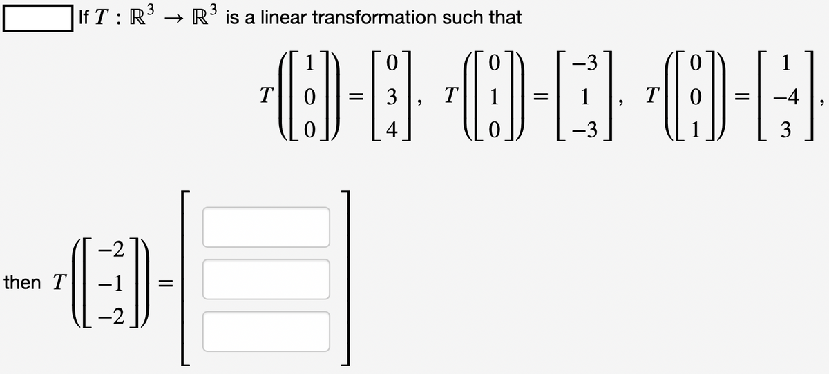 then T
IfT: R³ → R³ is a linear transformation such that
-2
−1
-2
=
1
-3
T
0-0 0-C}··O-E
= 3 T
= 1
T
4
-3
-4
3