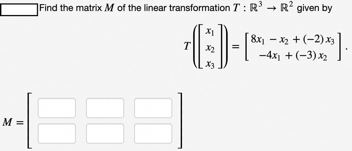 M =
Find the matrix M of the linear transformation T : R³ R² given by
X1
O
x3
T
=
8x₁ - x₂ + (−2) x3
-4x₁ + (-3) x₂