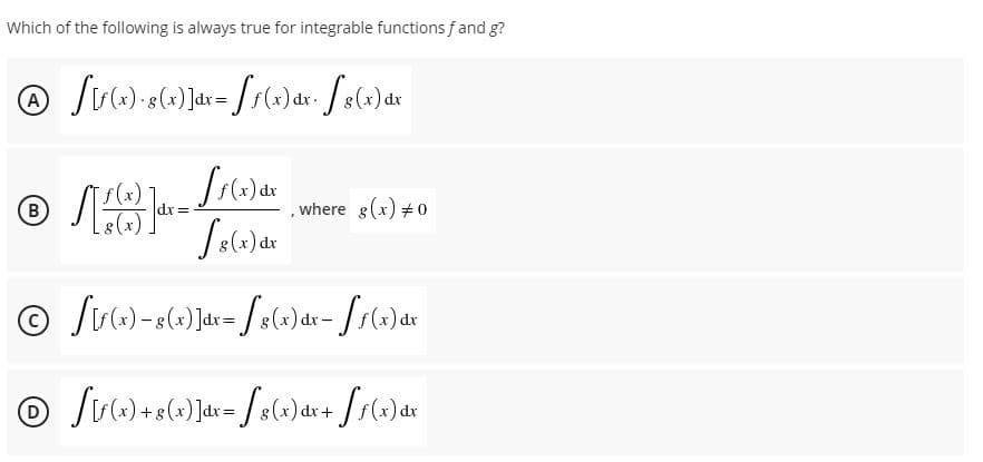 Which of the following is always true for integrable functions f and g?
) dx
where g(x) +0
(B)
dr =
)dx
dr
)dx
