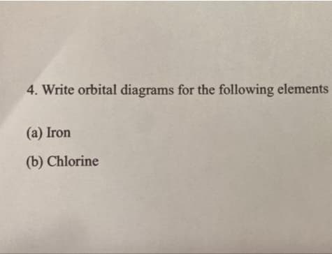 4. Write orbital diagrams for the following elements
(a) Iron
(b) Chlorine
