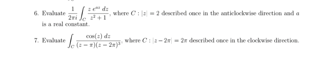 z eaz dz
1
6. Evaluate
2ri
is a real constant.
where C : |z| = 2 described once in the anticlockwise direction and a
22 + 1
cos(2) dz
c (2 – 1)(z – 27) '
7. Evaluate
where C : 2– 27| = 27 described once in the clockwise direction.
-
