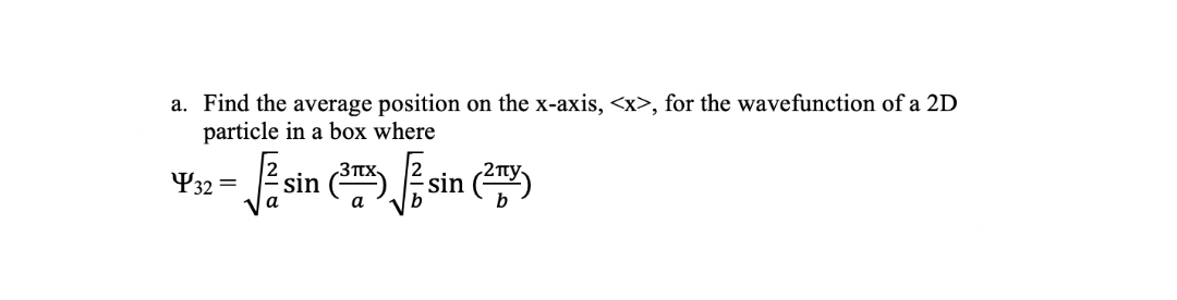 a. Find the average position on the x-axis, <x>, for the wavefunction of a 2D
particle in a box where
sin ( sin ()
3TTX-
¥32 =
