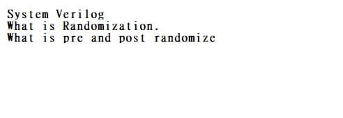 System Verilog
What is Randomization.
What is pre and post randomize
