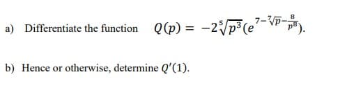 a) Differentiate the function Q(p) = -2/p³(e-P-PB).
b) Hence or otherwise, determine Q'(1).