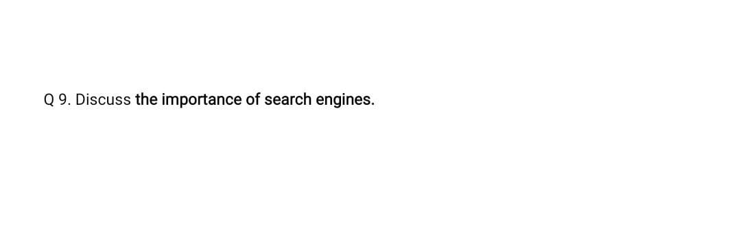 Q 9. Discuss the importance of search engines.
