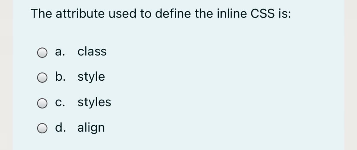 The attribute used to define the inline CSS is:
O a.
class
O b. style
О с. styles
O d. align
