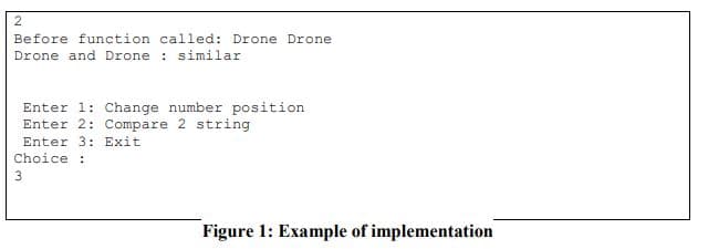 Before function called: Drone Drone
Drone and Drone : similar
Enter 1: Change number position
Enter 2: Compare 2 string
Enter 3: Exit
Choice :
Figure 1: Example of implementation
3.

