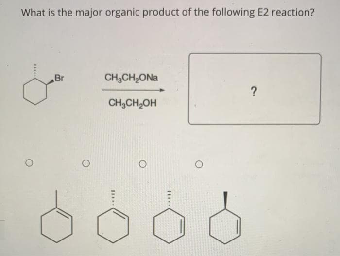 What is the major organic product of the following E2 reaction?
Br
CH,CH,ONa
?
CH,CH,OH
