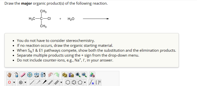 Draw the major organic product(s) of the following reaction.
CH3
H3C-C-CI
CH3
+
H₂O
You do not have to consider stereochemistry.
If no reaction occurs, draw the organic starting material.
• When SN1 & E1 pathways compete, show both the substitution and the elimination products.
• Separate multiple products using the + sign from the drop-down menu.
• Do not include counter-ions, e.g., Na*, I, in your answer.
F