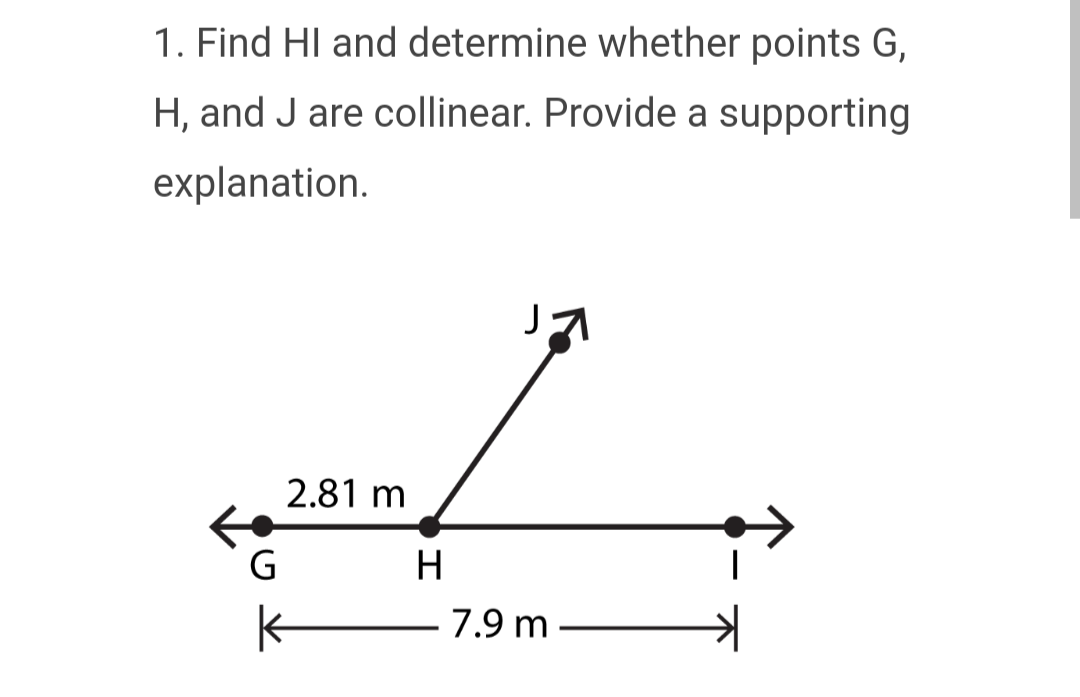 1. Find HI and determine whether points G,
H, and J are collinear. Provide a supporting
explanation.
2.81 m
H
7
7.9 m.