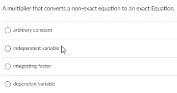 A multiplier that converts a non-exact equation to an exact Equation.
arbitrary constant
O independent variable
integrating factor
dependent variable
