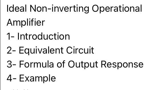 Ideal Non-inverting Operational
Amplifier
1- Introduction
2- Equivalent Circuit
3- Formula of Output Response
4- Example
