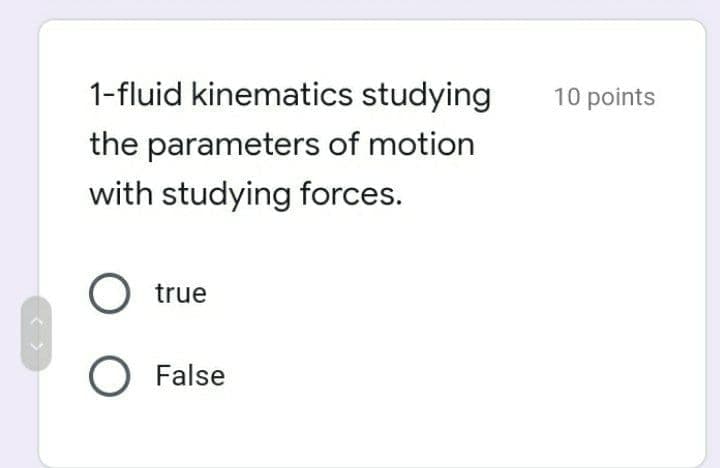 1-fluid kinematics studying
10 points
the parameters of motion
with studying forces.
true
O False

