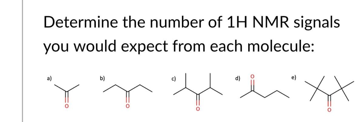 Determine the number of 1H NMR signals
you would expect from each molecule:
a)
b)
c)
d)
e)
it
