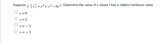 Suppose f'(x) =x++x³– 6x2. Determine the value of x where f has a relative minimum value.
X=0
O x=2
x= - 2
x= - 3
