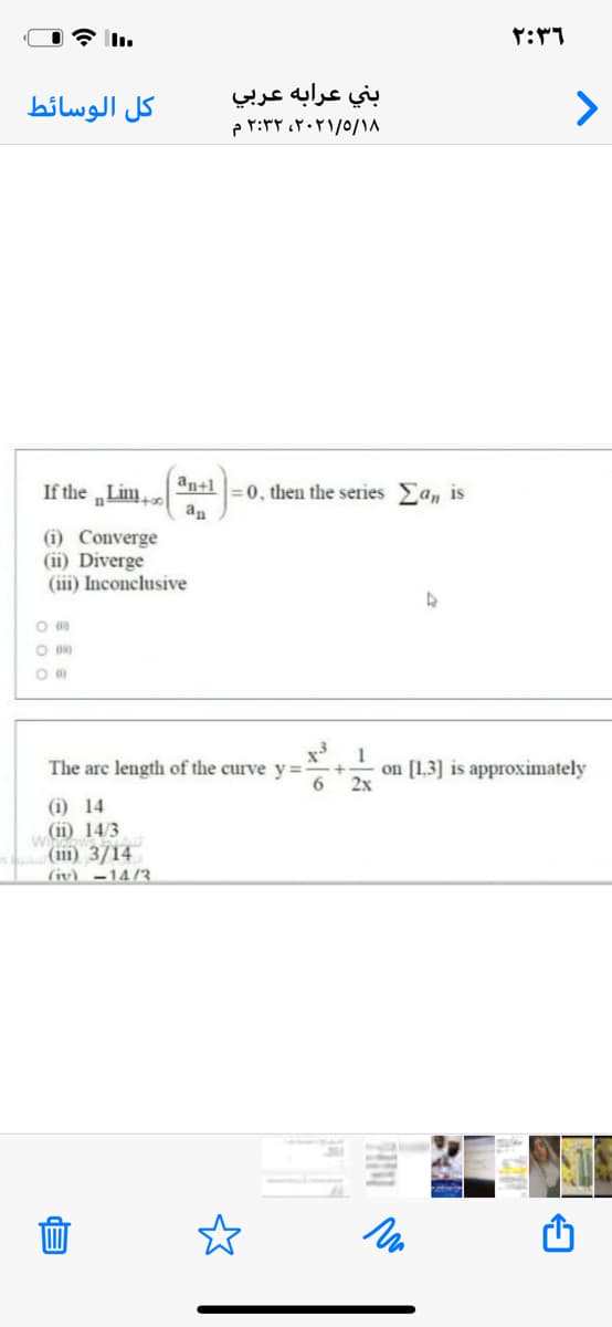 كل الوسائط
بني عرابه عربي
>
۲۰۲۱/۰/۱۸، ۲:۳۲ م
If the Lim
an+1=0, then the series Ean is
(i) Converge
(ii) Diverge
(iii) Inconclusive
O 00
1
on [1,3] is approximately
2x
The are length of the curve y=
(i) 14
w11) 14/3
(111) 3/14
(iv) -14/3.
