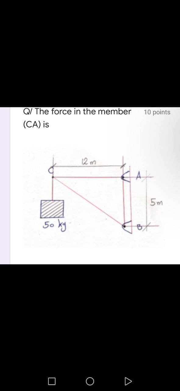 Q/ The force in the member
(CA) is
12m
50 ку.
0
O
A
10 points
5m
of