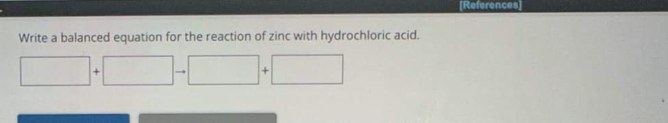 Write a balanced equation for the reaction of zinc with hydrochloric acid.
[References]