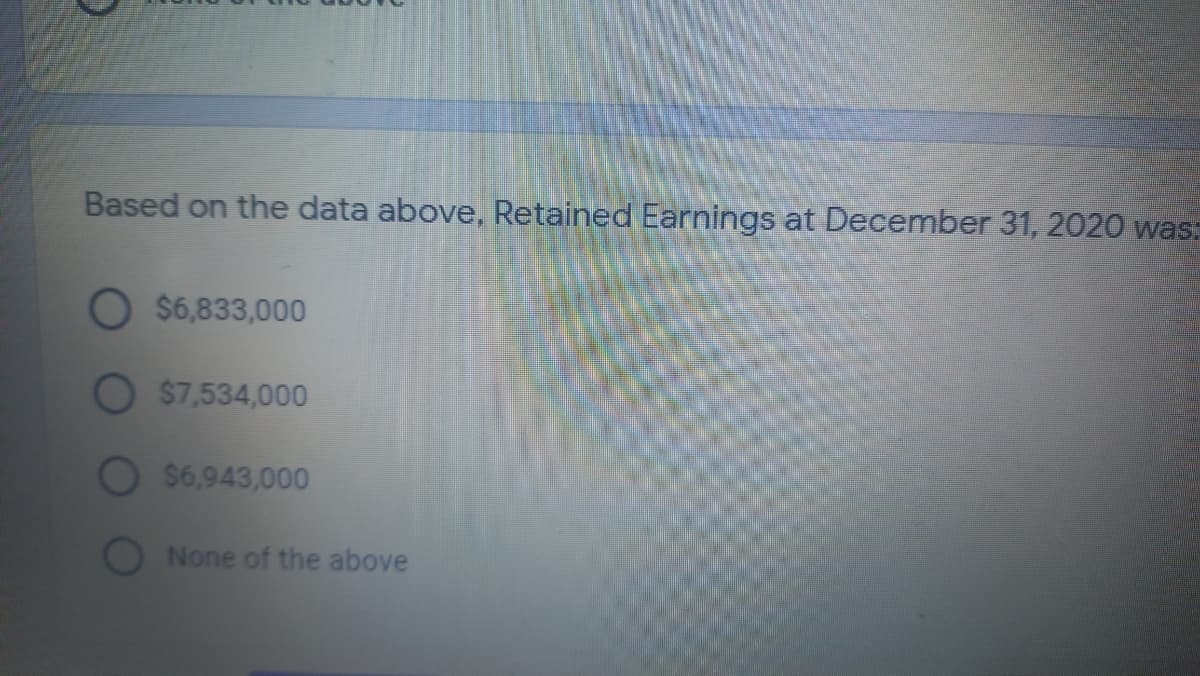 Based on the data above, Retained Earnings at December 31, 2020 was,
O $6,833,000
$7,534,000
$6,943,000
None of the above
