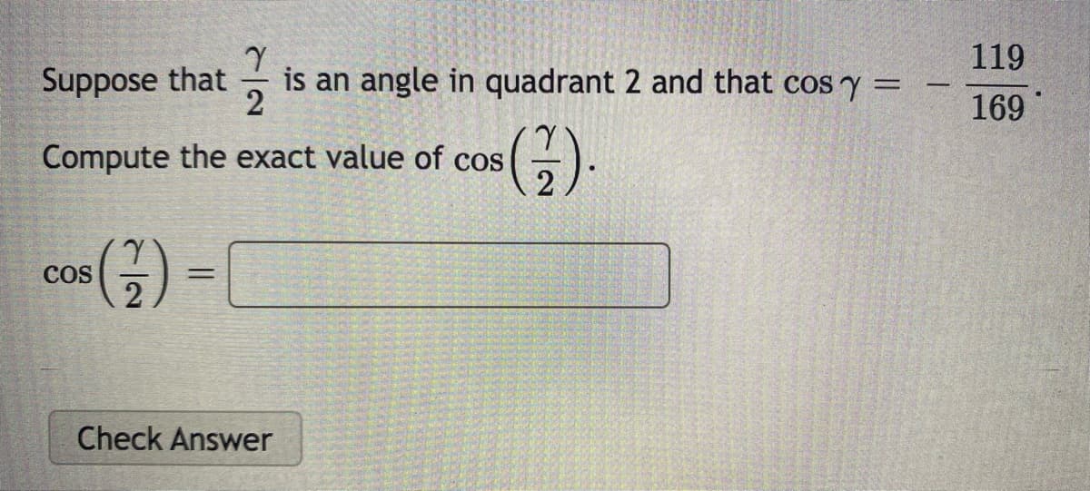 119
Suppose that
is an angle in quadrant 2 and that cos y =
2
%3D
-
169
().
Compute the exact value of cos
COS
Check Answer
