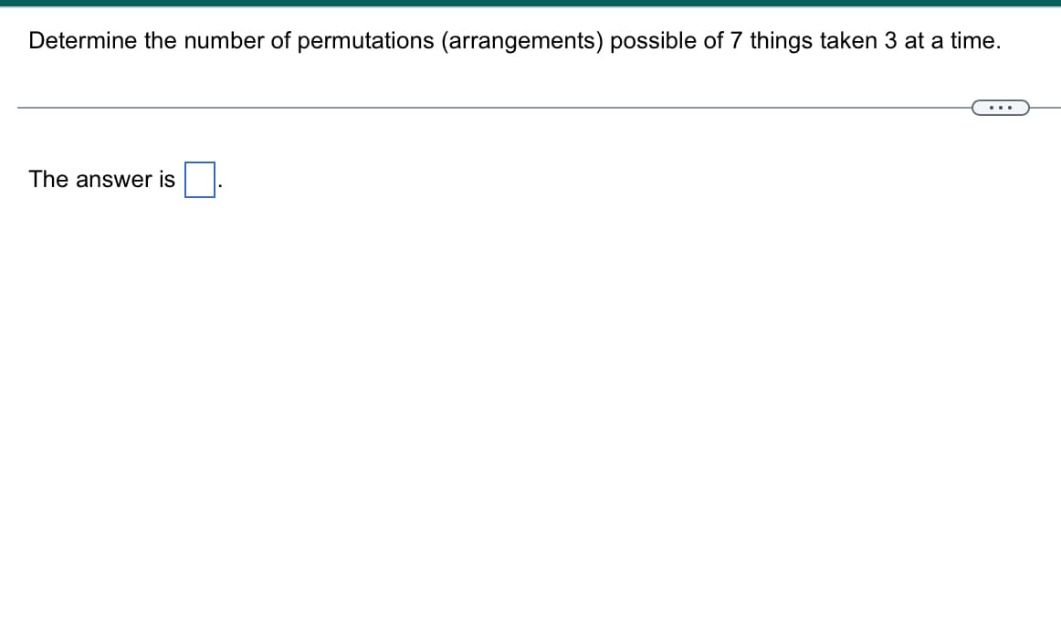 Determine the number of permutations (arrangements) possible of 7 things taken 3 at a time.
The answer is