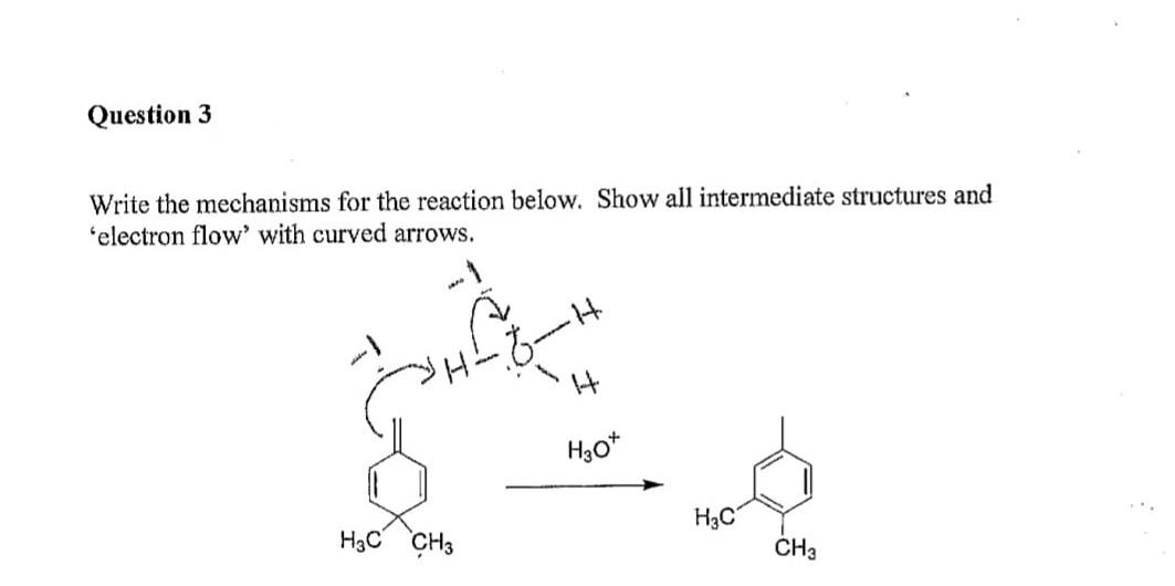 Question 3
Write the mechanisms for the reaction below. Show all intermediate structures and
'electron flow' with curved arrows.
g
H3C CH3
-14
H
H30*
-6-
H₂C
CH3
