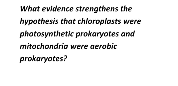 What evidence strengthens the
hypothesis that chloroplasts were
photosynthetic prokaryotes and
mitochondria were aerobic
prokaryotes?
