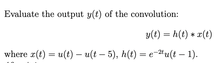 Evaluate the output y(t) of the convolution:
y(t) = h(t) * x(t)
where x(t) = u(t) — u(t — 5), h(t) = e−²tu(t — 1).