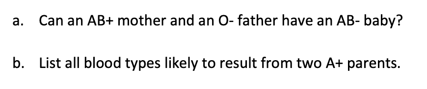 а.
Can an AB+ mother and an O- father have an AB- baby?
b. List all blood types likely to result from two A+ parents.
