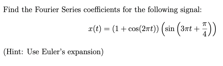 Find the Fourier Series coefficients for the following signal:
x(t) = (1 + cos(2πt)) (sin (3πt +))
(Hint: Use Euler's expansion)