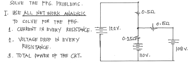 SOLVE THE FFG. ÞROBLEMS .
I. USE ALL NET WORK ANALYSIS
0.52
TO SOLVE FOR THE FFG.
Oi1552
1. CURRENT IN EVERY RESISTANCE.
122Y.
2. VOLTAGE DROP IN EVERY
RESISTANCE .
T1Hov.
'^ 801
3. TOTAL povER OF THE CKT,
