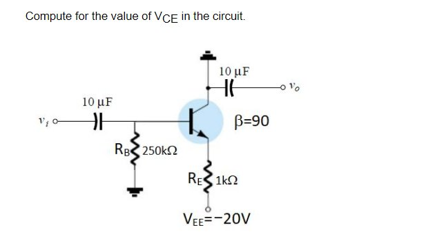 Compute for the value of VCE in the circuit.
V₁0
10 μF
H
RBS 250kΩ
10 μF
HE
B-90
RE1K2
VEE=-20V
Vo