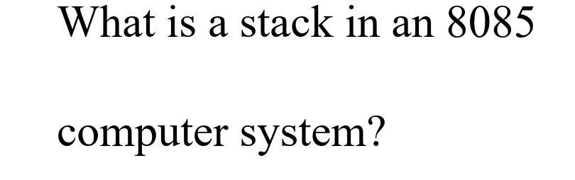 What is a stack in an 8085
computer system?
