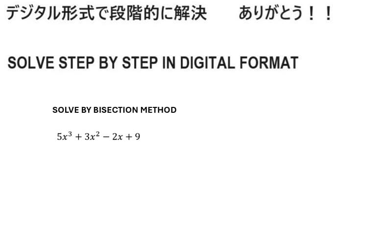 デジタル形式で段階的に解決
ありがとう!!
SOLVE STEP BY STEP IN DIGITAL FORMAT
SOLVE BY BISECTION METHOD
5x3 + 3x2-2x + 9