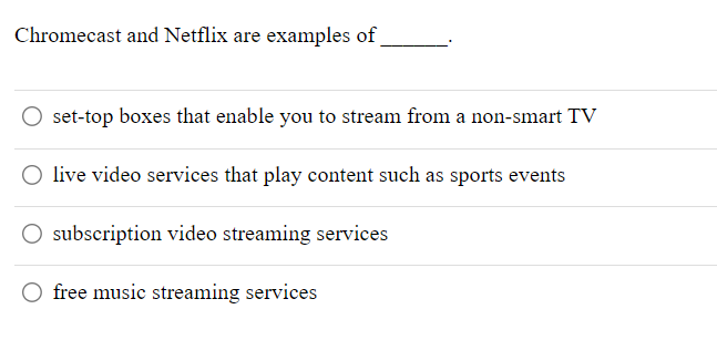 Chromecast and Netflix are examples of
set-top boxes that enable you to stream from a non-smart TV
O live video services that play content such as sports events
O subscription video streaming services
free music streaming services