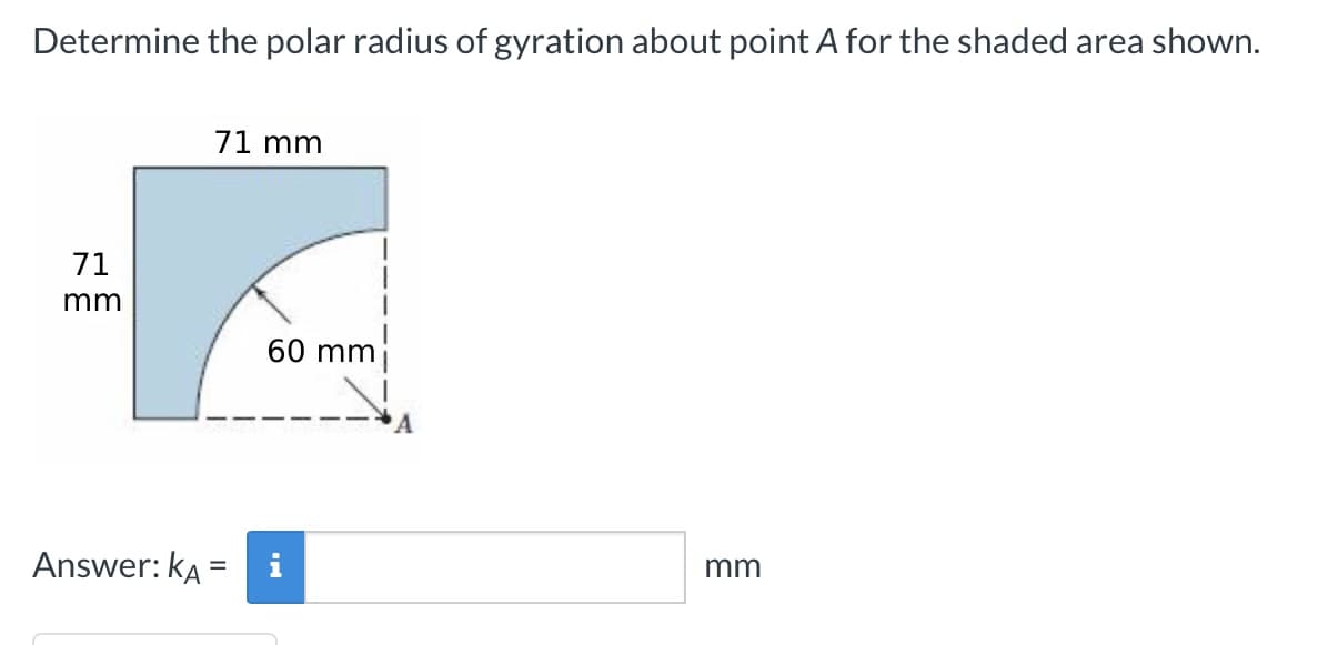 Determine the polar radius of gyration about point A for the shaded area shown.
71
mm
Answer: KA
71 mm
60 mm
PI
mm