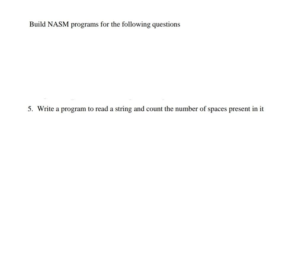 Build NASM programs for the following questions
5. Write a program to read a string and count the number of spaces present in it
