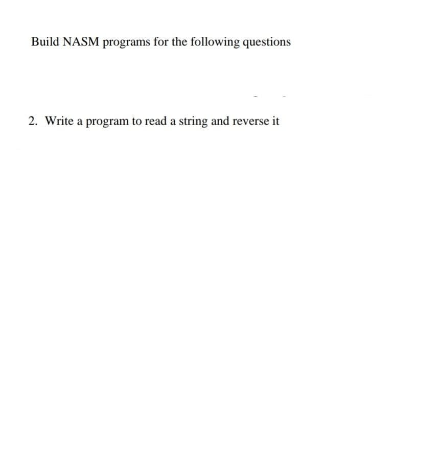 Build NASM programs for the following questions
2. Write a program to read a string and reverse it
