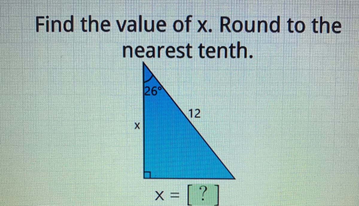 Find the value of x. Round to the
nearest tenth.
26
12
x [ ? ]
