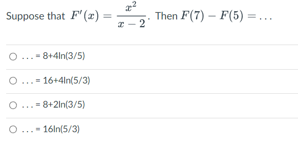 Suppose that F"(x)
O... 8+4ln(3/5)
=
O
=
= 16+4ln(5/3)
O = 8+2ln(3/5)
...
O... 16ln(5/3)
=
...
=
X
x²
2
Then F(7) F(5) =
-