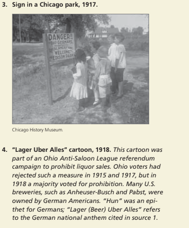 3. Sign in a Chicago park, 1917.
DANGER!
GERMANS
VELCON
PEDISON PARK
Chicago History Museum.
4. "Lager Uber Alles" cartoon, 1918. This cartoon was
part of an Ohio Anti-Saloon League referendum
campaign to prohibit liquor sales. Ohio voters had
rejected such a measure in 1915 and 1917, but in
1918 a majority voted for prohibition. Many U.S.
breweries, such as Anheuser-Busch and Pabst, were
owned by German Americans. "Hun" was an epi-
thet for Germans; "Lager (Beer) Uber Alles" refers
to the German national anthem cited in source 1.
