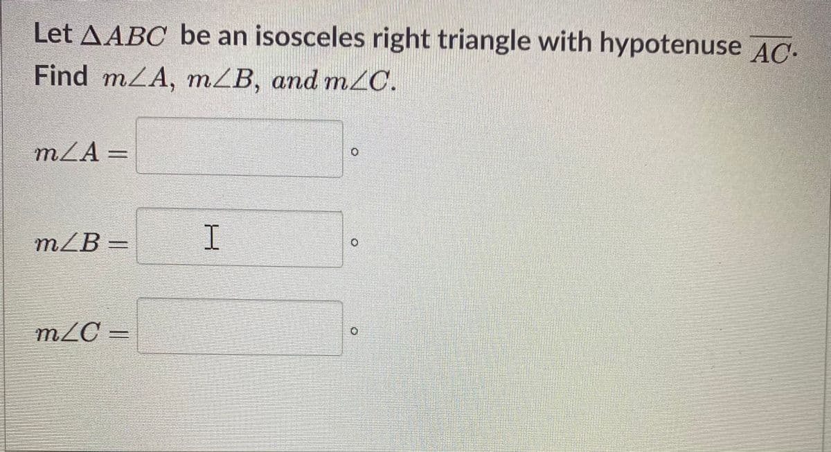 Let AABC be an isosceles right triangle with hypotenuse AC-
Find mLA, mZB, and m2C.
mLA =
mZB =
I.
m2C =
