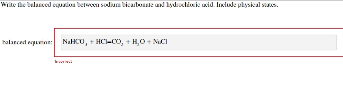 Write the balanced equation between sodium bicarbonate and hydrochloric acid. Include physical states.
balanced equation: NaHCO3 + HC1=CO₂ + H₂O + NaCl
Incorrect
