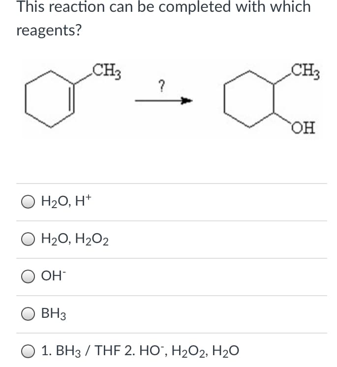 This reaction can be completed with which
reagents?
CH3
?
CH3
Он
O H20, H*
O H20, H2O2
OH-
BH3
О 1. ВНз / THF 2. НO, Н2О2, H20
