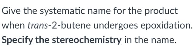 Give the systematic name for the product
when trans-2-butene undergoes epoxidation.
Specify the stereochemistry in the name.
