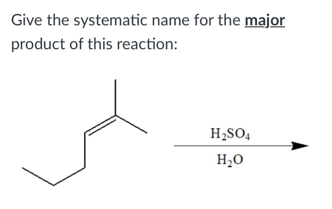 Give the systematic name for the major
product of this reaction:
H2SO4
H20
