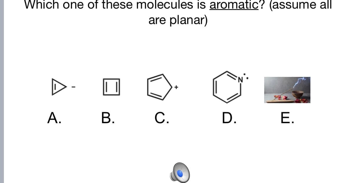 Which one of these molecules is aromatic? (assume all
are planar)
D-
D.
E.
А. В. С.
