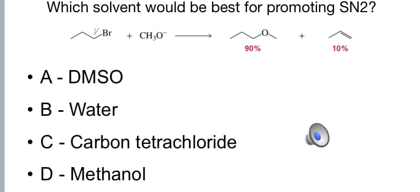 Which solvent would be best for promoting SN2?
Br
+ CH;O
90%
10%
A - DMSO
B - Water
C - Carbon tetrachloride
• D - Methanol
