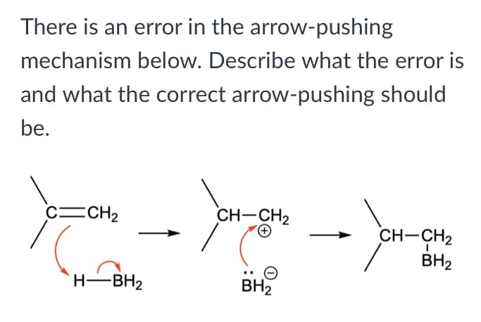 There is an error in the arrow-pushing
mechanism below. Describe what the error is
and what the correct arrow-pushing should
be.
c=CH2
CH-CH2
CH-CH2
BH2
H-BH2
BH2
